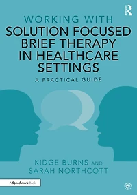 Working with Solution Focused Brief Therapy Healthcare Settings: A Practical Guide