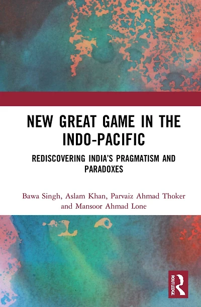 New Great Game the Indo-Pacific: Rediscovering India's Pragmatism and Paradoxes