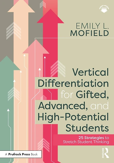 Vertical Differentiation for Gifted, Advanced, and High-Potential Students: 25 Strategies to Stretch Student Thinking