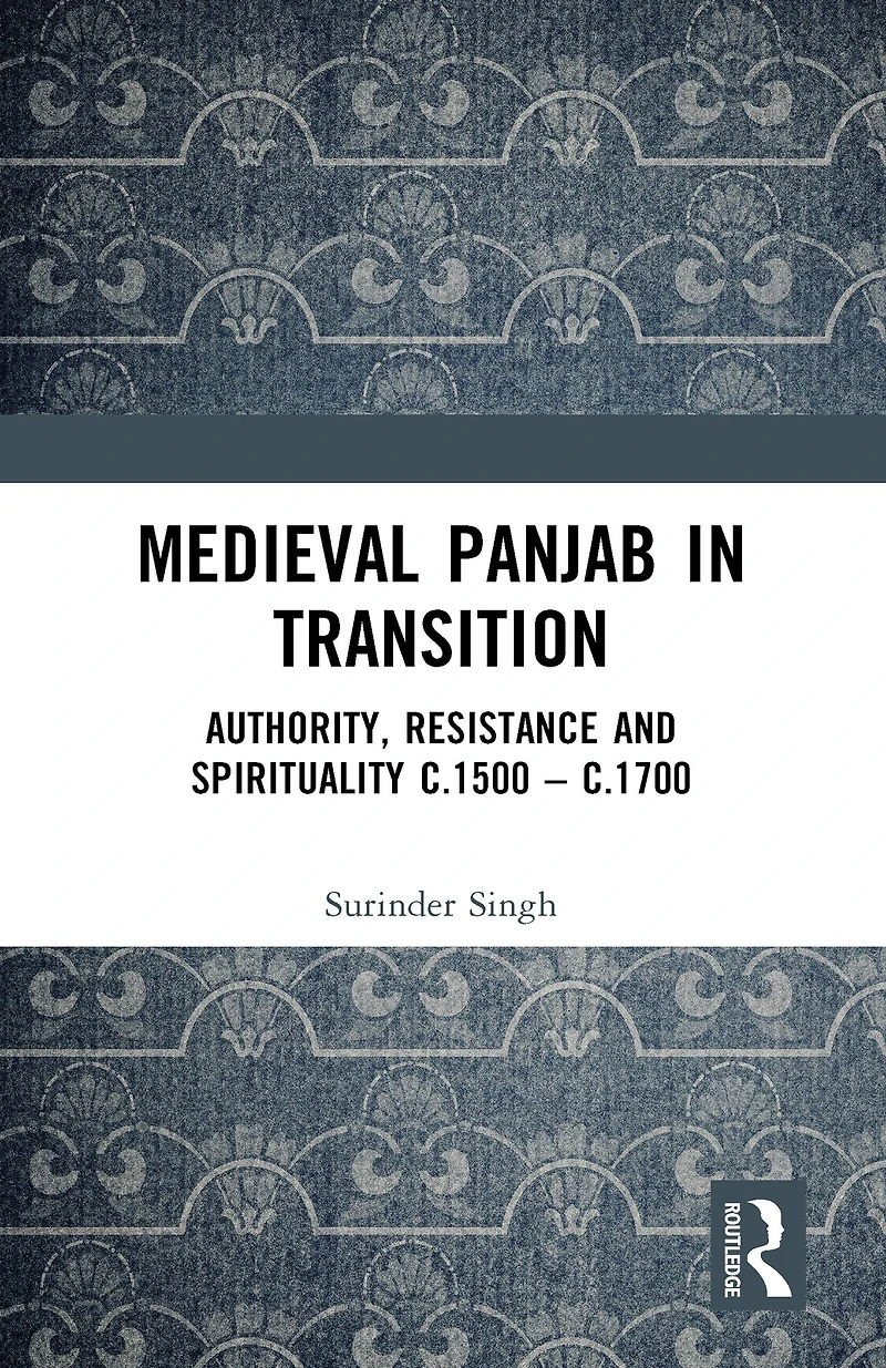 Medieval Panjab Transition: Authority, Resistance and Spirituality c.1500 - c.1700
