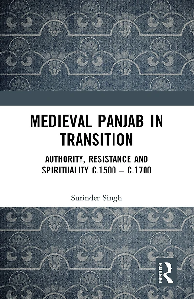Medieval Panjab Transition: Authority, Resistance and Spirituality c.1500 - c.1700