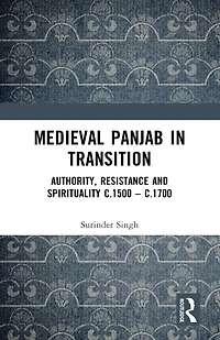 Medieval Panjab Transition: Authority, Resistance and Spirituality c.1500 - c.1700