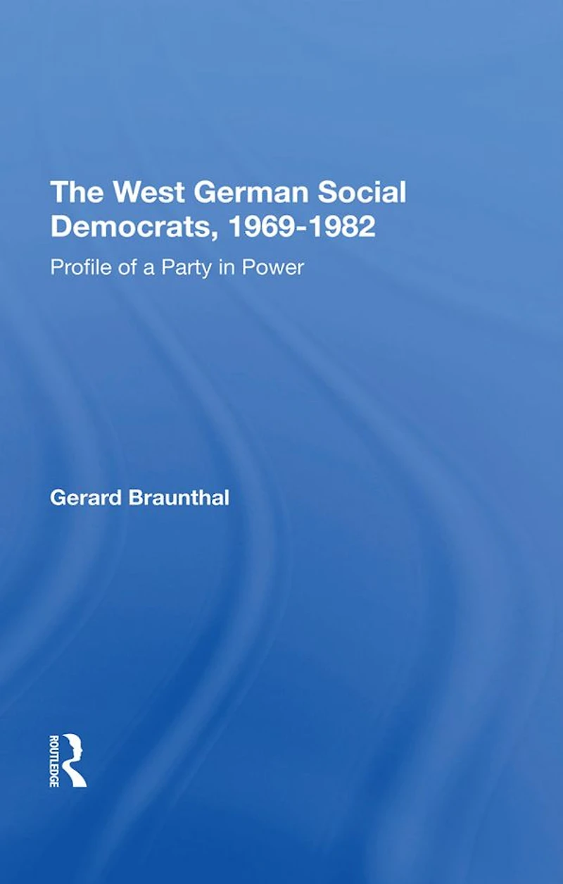 The West German Social Democrats, 1969-1982: Profile Of A Party Power