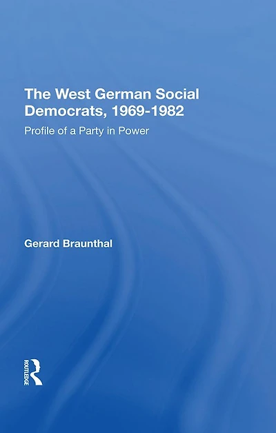 The West German Social Democrats, 1969-1982: Profile Of A Party Power