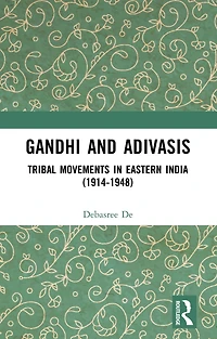 Gandhi and Adivasis: Tribal Movements Eastern India (1914-1948)