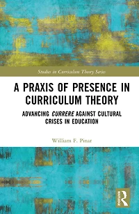 A Praxis of Presence Curriculum Theory: Advancing Currere against Cultural Crises Education