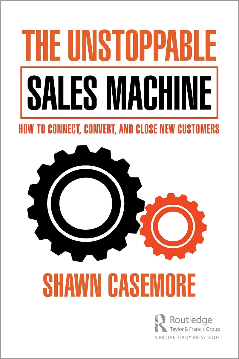 The Unstoppable Sales Machine: How to Connect, Convert, and Close New Customers