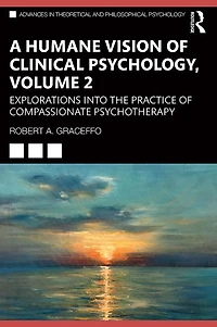 A Humane Vision of Clinical Psychology, Volume 2: Explorations into the Practice Compassionate Psychotherapy