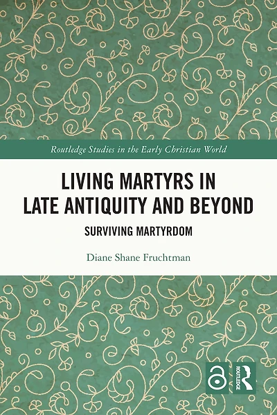Living Martyrs Late Antiquity and Beyond: Surviving Martyrdom