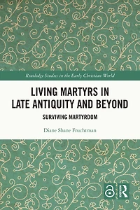 Living Martyrs Late Antiquity and Beyond: Surviving Martyrdom