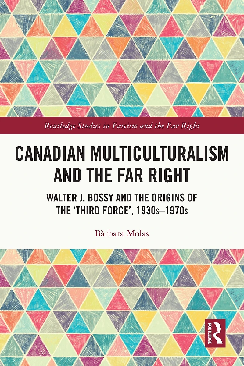 Canadian Multiculturalism and the Far Right: Walter J. Bossy Origins of 'Third Force', 1930s-1970s