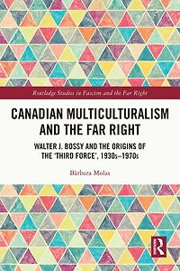 Canadian Multiculturalism and the Far Right: Walter J. Bossy Origins of 'Third Force', 1930s-1970s