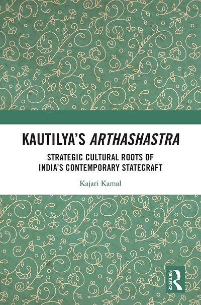 Kautilya's Arthashastra: Strategic Cultural Roots of India's Contemporary Statecraft