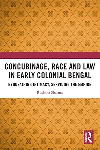 Concubinage, Race and Law Early Colonial Bengal: Bequeathing Intimacy, Servicing the Empire