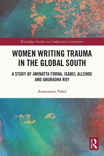 Women Writing Trauma the Global South: A Study of Aminatta Forna, Isabel Allende and Anuradha Roy