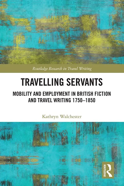 Travelling Servants: Mobility and Employment British Travel Writing 1750- 1850