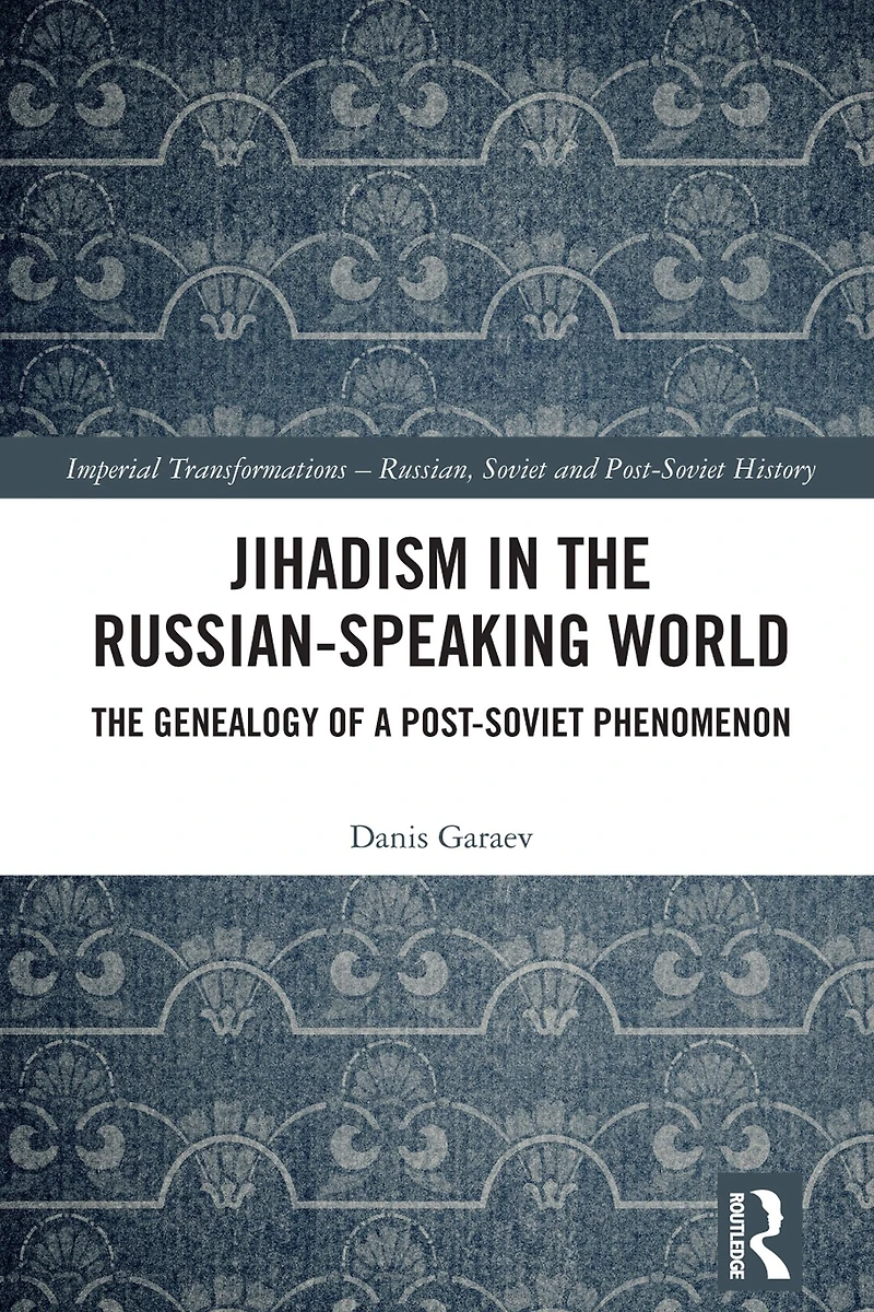 Jihadism The Russian-Speaking World: Genealogy of a Post-Soviet Phenomenon