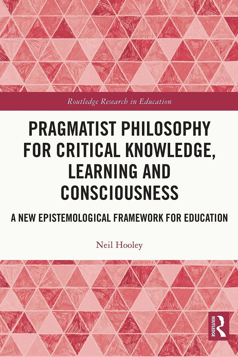 Pragmatist Philosophy for Critical Knowledge, Learning and Consciousness: A New Epistemological Framework Education