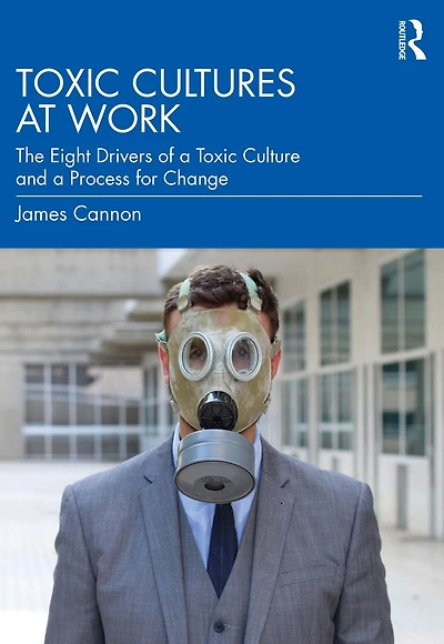 Toxic Cultures at Work: The Eight Drivers of a Culture and Process for Change