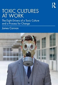 Toxic Cultures at Work: The Eight Drivers of a Culture and Process for Change