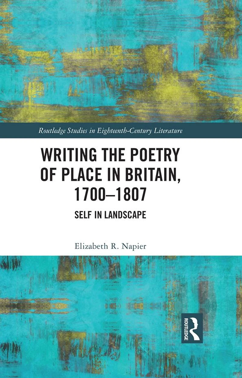 Writing the Poetry of Place Britain, 1700-1807: Self Landscape