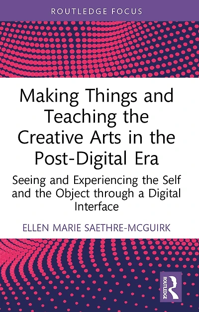 Making Things and Teaching the Creative Arts Post-Digital Era: Seeing Experiencing Self Object through a Digital Interface