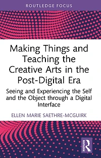 Making Things and Teaching the Creative Arts Post-Digital Era: Seeing Experiencing Self Object through a Digital Interface