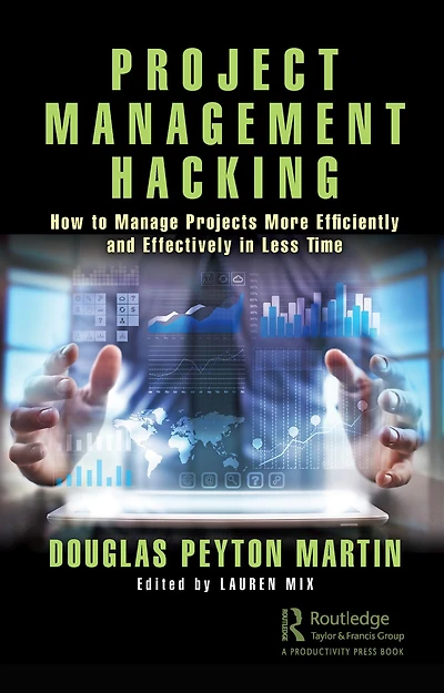 Project Management Hacking: How to Manage Projects More Efficiently and Effectively Less Time