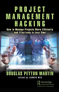 Project Management Hacking: How to Manage Projects More Efficiently and Effectively Less Time
