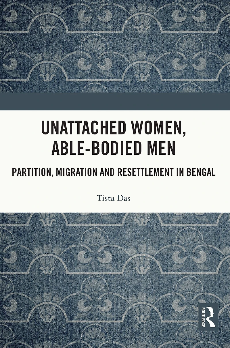 Unattached Women, Able-Bodied Men: Partition, Migration and Resettlement Bengal