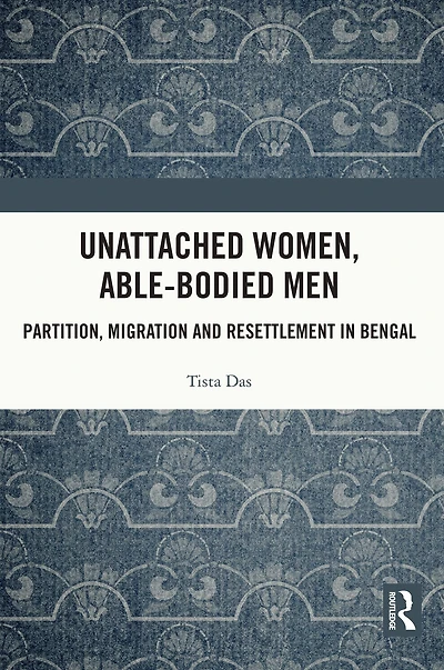 Unattached Women, Able-Bodied Men: Partition, Migration and Resettlement Bengal