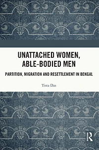 Unattached Women, Able-Bodied Men: Partition, Migration and Resettlement Bengal