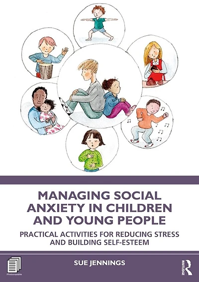 Managing Social Anxiety Children and Young People: Practical Activities for Reducing Stress Building Self-esteem