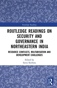 Routledge Readings on Security and Governance Northeastern India: Resource Conflicts, Militarisation Development Challenges