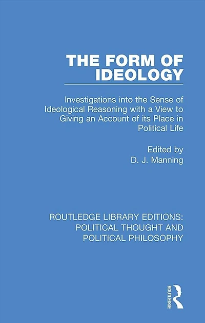 the Form of Ideology: Investigations into Sense Ideological Reasoning with a View to Giving an Account its Place Political Life