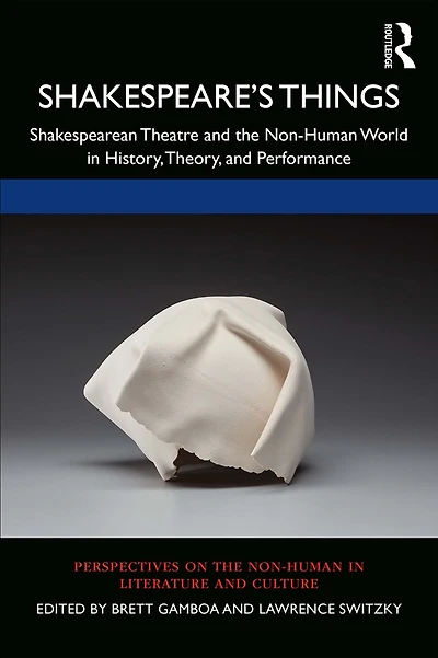 Shakespeare's Things: Shakespearean Theatre and the Non-Human World History, Theory, Performance