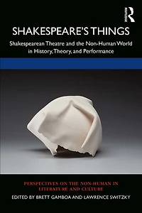 Shakespeare's Things: Shakespearean Theatre and the Non-Human World History, Theory, Performance
