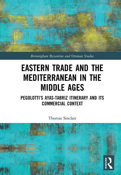 Eastern Trade and the Mediterranean Middle Ages: Pegolotti's Ayas-Tabriz Itinerary its Commercial Context