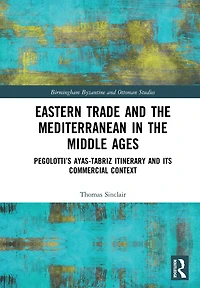 Eastern Trade and the Mediterranean Middle Ages: Pegolotti's Ayas-Tabriz Itinerary its Commercial Context