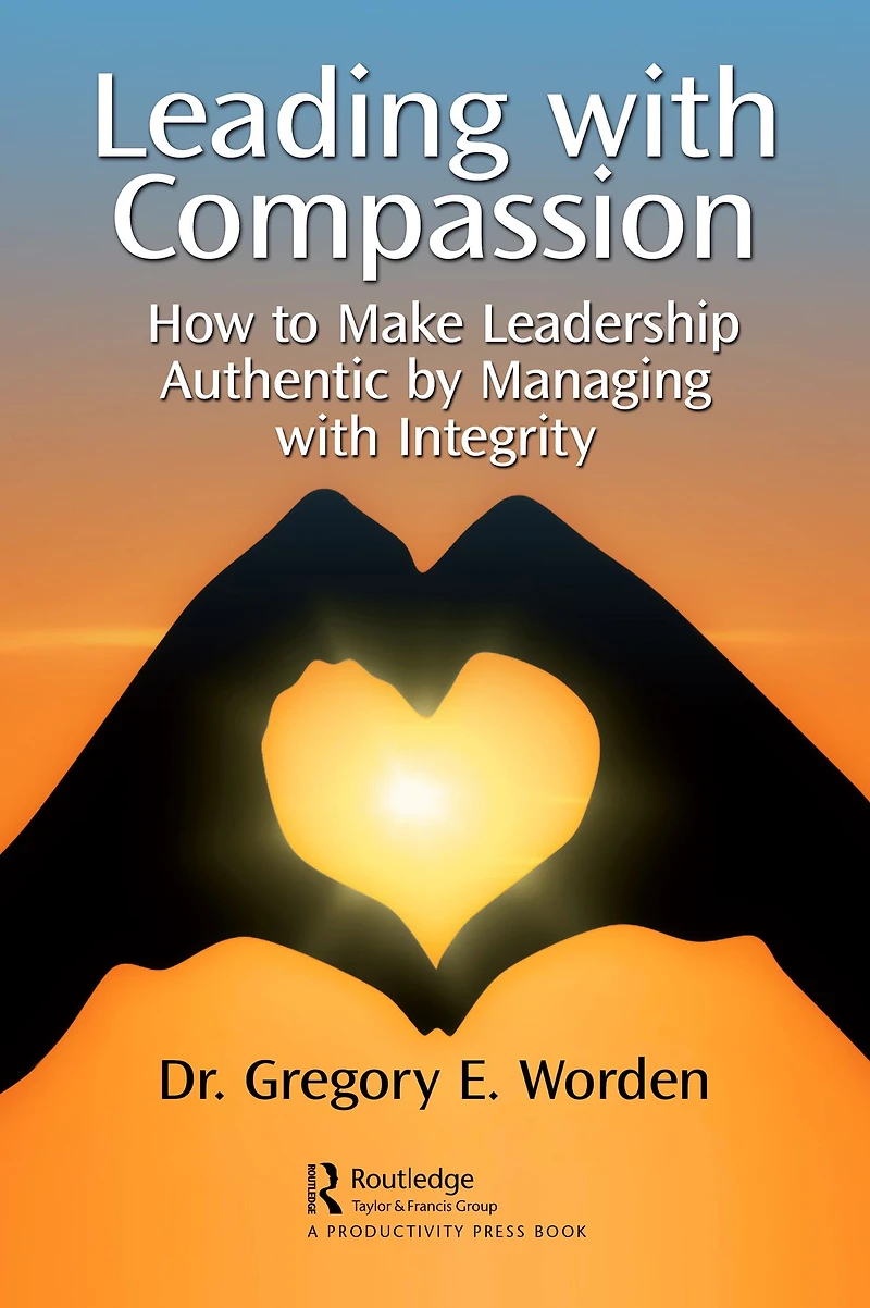 Leading with Compassion: How to Make Leadership Authentic by Managing Integrity