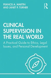 Clinical Supervision the Real World: A Practical Guide to Ethics, Legal Issues, and Personal Development