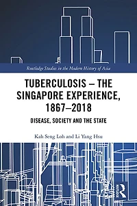 Tuberculosis - the Singapore Experience, 1867-2018: Disease, Society and State