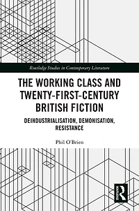 The Working Class and Twenty-First-Century British Fiction: Deindustrialisation, Demonisation, Resistance