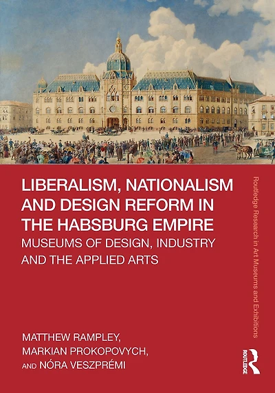 Liberalism, Nationalism and Design Reform the Habsburg Empire: Museums of Design, Industry Applied Arts