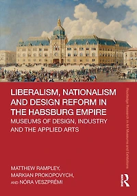 Liberalism, Nationalism and Design Reform the Habsburg Empire: Museums of Design, Industry Applied Arts