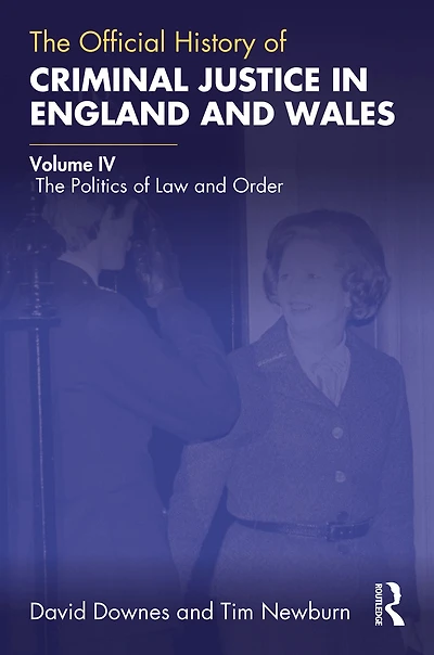 The Official History of Criminal Justice England and Wales: Volume IV: Politics Law Order