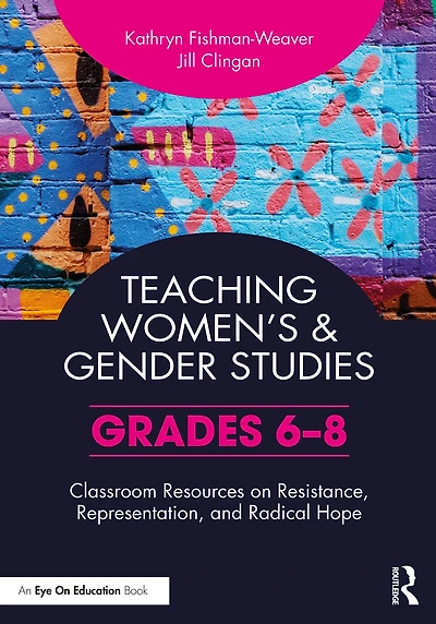 Teaching Women's and Gender Studies: Classroom Resources on Resistance, Representation, Radical Hope (Grades 6-8)