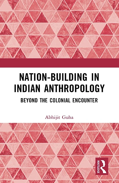 Nation-Building Indian Anthropology: Beyond the Colonial Encounter
