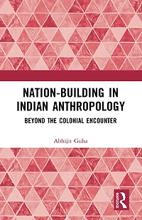 Nation-Building Indian Anthropology: Beyond the Colonial Encounter