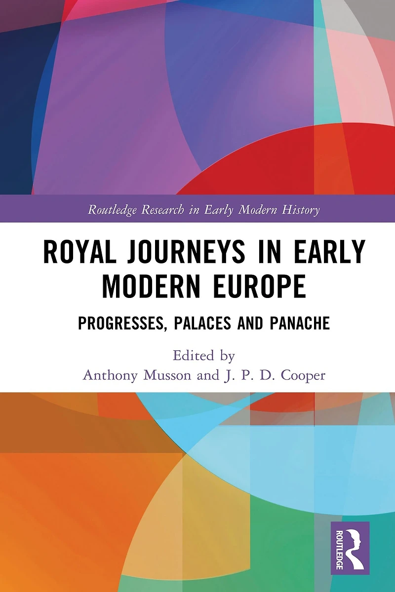 Royal Journeys Early Modern Europe: Progresses, Palaces and Panache